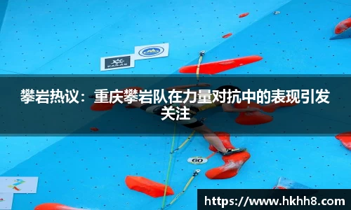 攀岩热议：重庆攀岩队在力量对抗中的表现引发关注