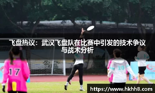 飞盘热议：武汉飞盘队在比赛中引发的技术争议与战术分析