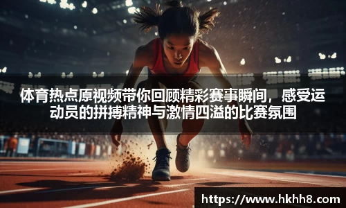 体育热点原视频带你回顾精彩赛事瞬间，感受运动员的拼搏精神与激情四溢的比赛氛围