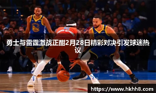 勇士与雷霆激战正酣2月28日精彩对决引发球迷热议